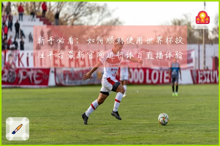 新手必看：如何顺利使用世界杯投注平台最新官网进行体育直播体验