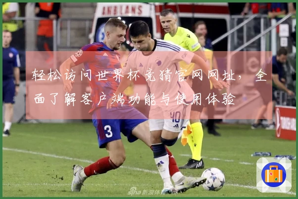 轻松访问世界杯竞猜官网网址，全面了解客户端功能与使用体验