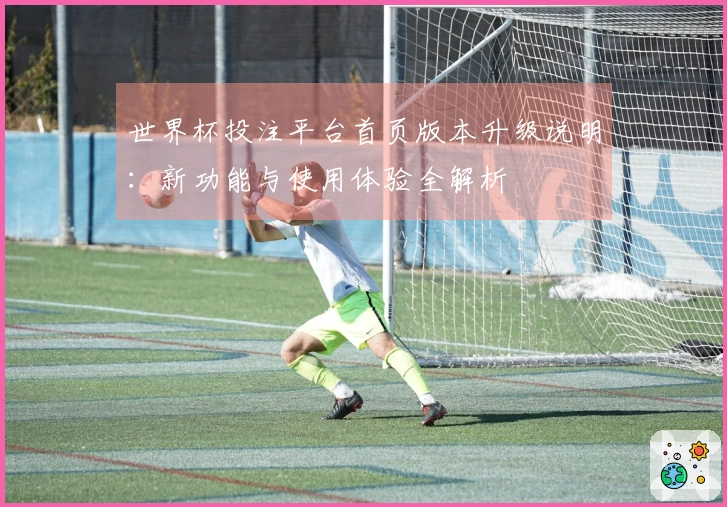 世界杯投注平台首页版本升级说明：新功能与使用体验全解析
