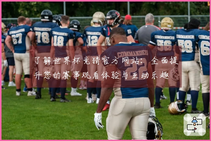 了解世界杯竞猜官方网站：全面提升您的赛事观看体验与互动乐趣